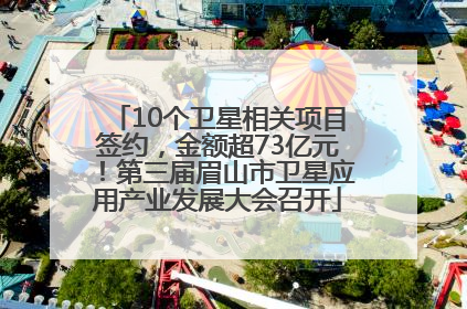 10个卫星相关项目签约，金额超73亿元！第三届眉山市卫星应用产业发展大会召开