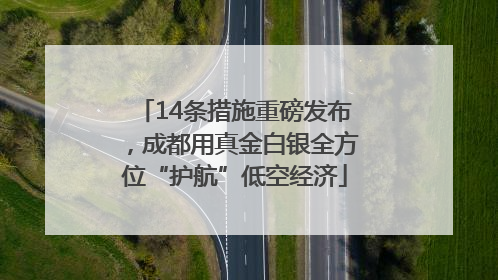 14条措施重磅发布，成都用真金白银全方位“护航”低空经济
