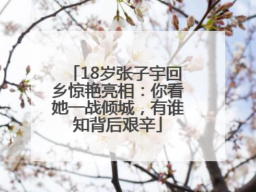 18岁张子宇回乡惊艳亮相：你看她一战倾城，有谁知背后艰辛