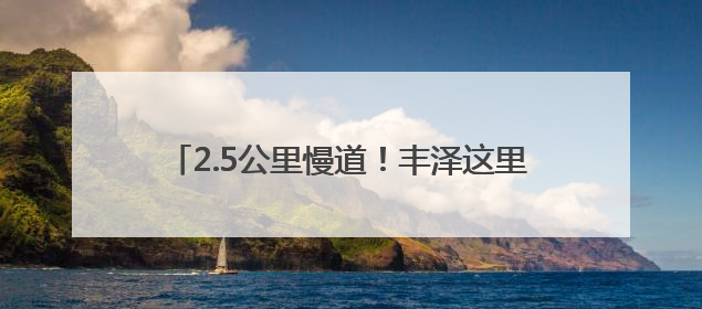 2.5公里慢道！丰泽这里，藏着初夏治愈的风……