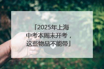 2025年上海中考本周末开考，这些物品不能带