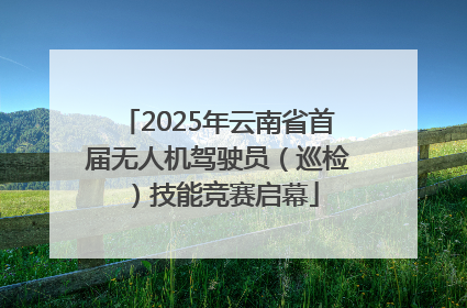 2025年云南省首届无人机驾驶员（巡检）技能竞赛启幕