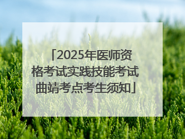2025年医师资格考试实践技能考试曲靖考点考生须知