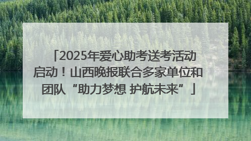 2025年爱心助考送考活动启动！山西晚报联合多家单位和团队“助力梦想 护航未来”