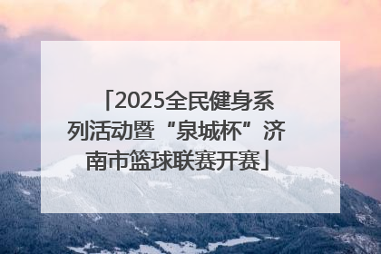 2025全民健身系列活动暨“泉城杯”济南市篮球联赛开赛