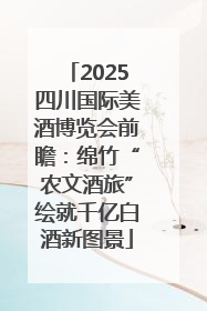 2025四川国际美酒博览会前瞻：绵竹“农文酒旅”绘就千亿白酒新图景