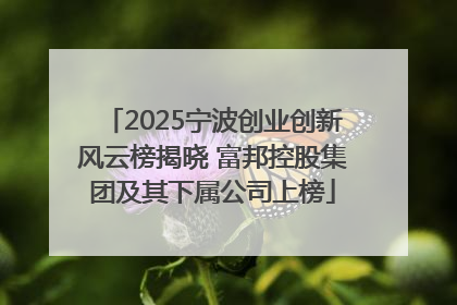 2025宁波创业创新风云榜揭晓 富邦控股集团及其下属公司上榜