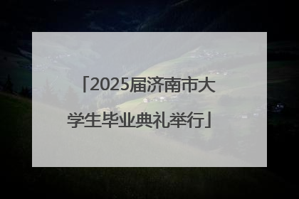 2025届济南市大学生毕业典礼举行