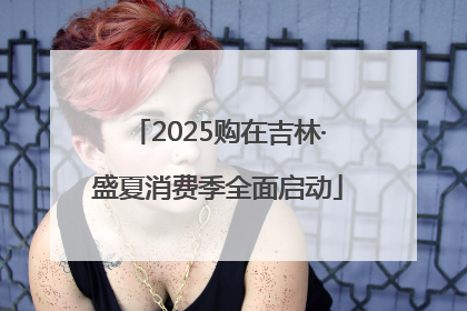 2025购在吉林·盛夏消费季全面启动