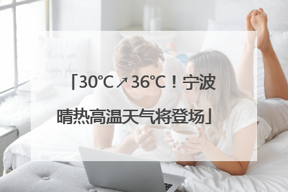 30℃↗36℃！宁波晴热高温天气将登场