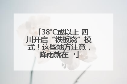 38℃或以上 四川开启“铁板烧”模式！这些地方注意，降雨就在→