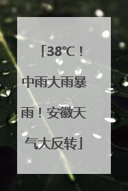 38℃！中雨大雨暴雨！安徽天气大反转