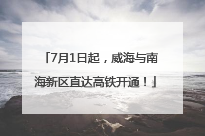 7月1日起，威海与南海新区直达高铁开通！