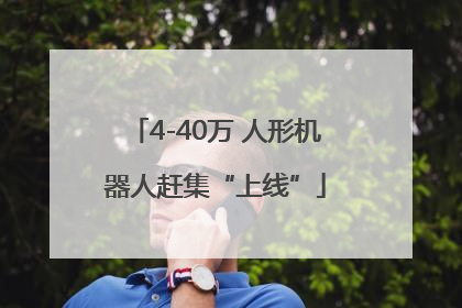 4-40万 人形机器人赶集“上线”
