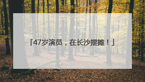 47岁演员，在长沙摆摊！