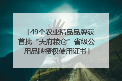 49个农业精品品牌获首批“天府粮仓”省级公用品牌授权使用证书