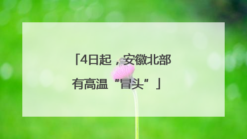 4日起，安徽北部有高温“冒头”
