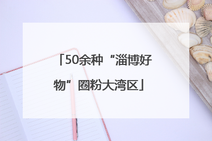 50余种“淄博好物”圈粉大湾区