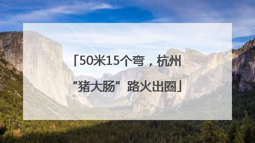 50米15个弯，杭州“猪大肠”路火出圈