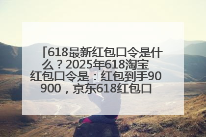618最新红包口令是什么？2025年618淘宝红包口令是：红包到手90900，京东618红包口令是：红包到手798