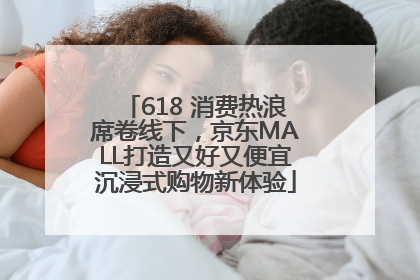 618 消费热浪席卷线下，京东MALL打造又好又便宜沉浸式购物新体验
