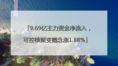 9.69亿主力资金净流入，可控核聚变概念涨1.88%