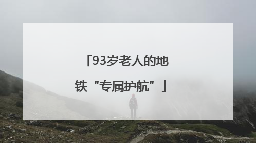93岁老人的地铁“专属护航”