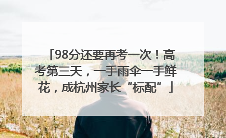 98分还要再考一次！高考第三天，一手雨伞一手鲜花，成杭州家长“标配”