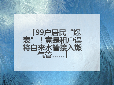 99户居民“爆表”！竟是租户误将自来水管接入燃气管……