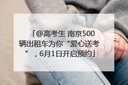 @高考生 南京500辆出租车为你“爱心送考”，6月1日开启预约