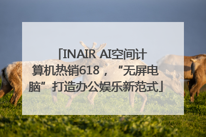 INAIR AI空间计算机热销618，“无屏电脑”打造办公娱乐新范式