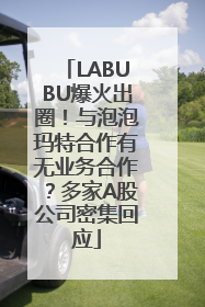 LABUBU爆火出圈！与泡泡玛特合作有无业务合作？多家A股公司密集回应