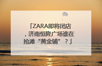 ZARA即将闭店，济南恒隆广场谁在抢滩“黄金铺”？